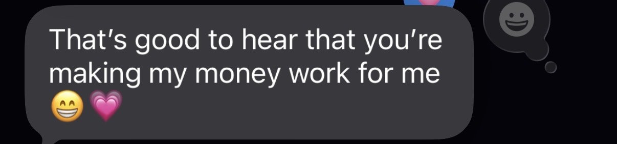 Client text message: That's good to hear that you're making my money work for me
